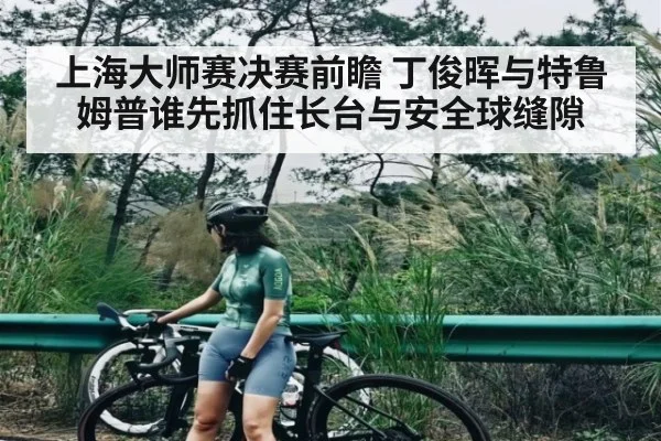 上海大师赛决赛前瞻 丁俊晖与特鲁姆普谁先抓住长台与安全球缝隙