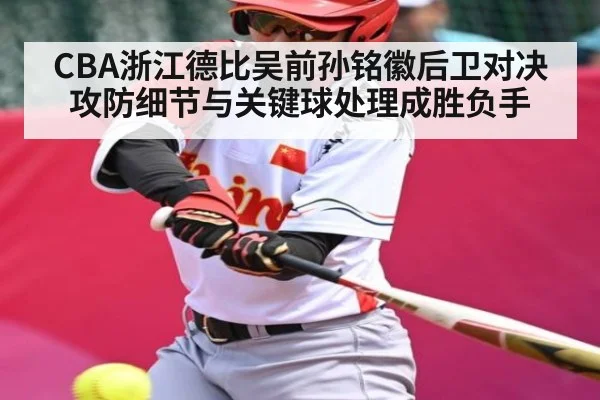 CBA浙江德比吴前孙铭徽后卫对决攻防细节与关键球处理成胜负手