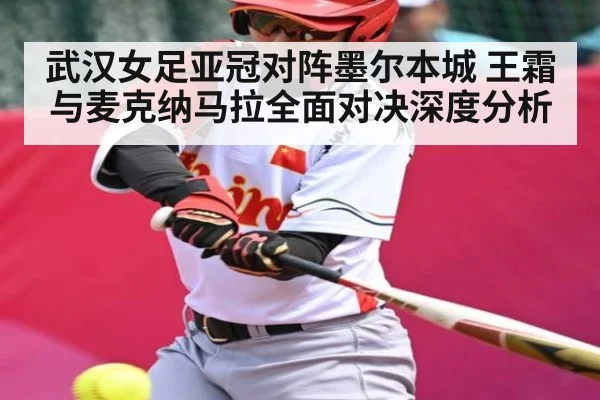 武汉女足亚冠对阵墨尔本城 王霜与麦克纳马拉全面对决深度分析