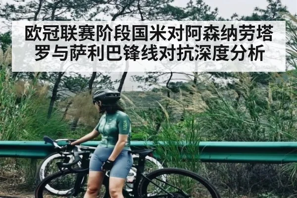 欧冠联赛阶段国米对阿森纳劳塔罗与萨利巴锋线对抗深度分析